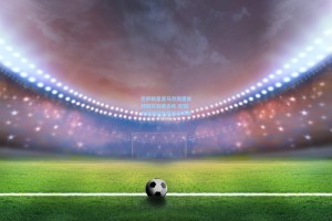 巴萨新星亚马尔突遭背部困扰缺席合练 欧冠关键战前伤病阴云再袭