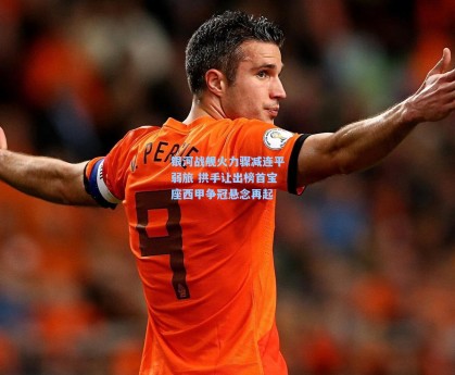 银河战舰火力骤减连平弱旅 拱手让出榜首宝座西甲争冠悬念再起