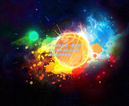 萨卡坦言比赛一度非常艰难 盛赞全队以品格与韧性扭转乾坤