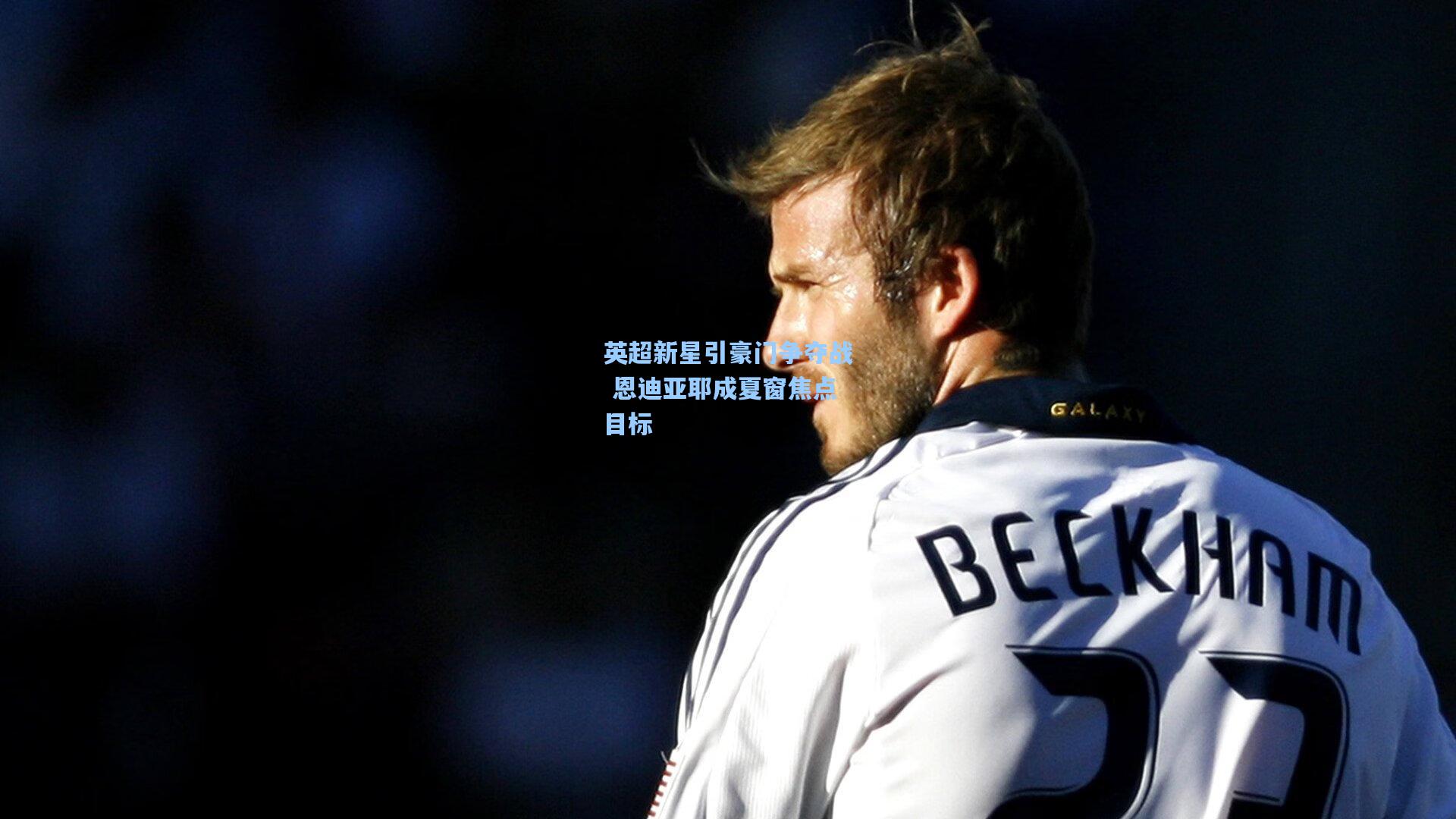 英超新星引豪门争夺战 恩迪亚耶成夏窗焦点目标