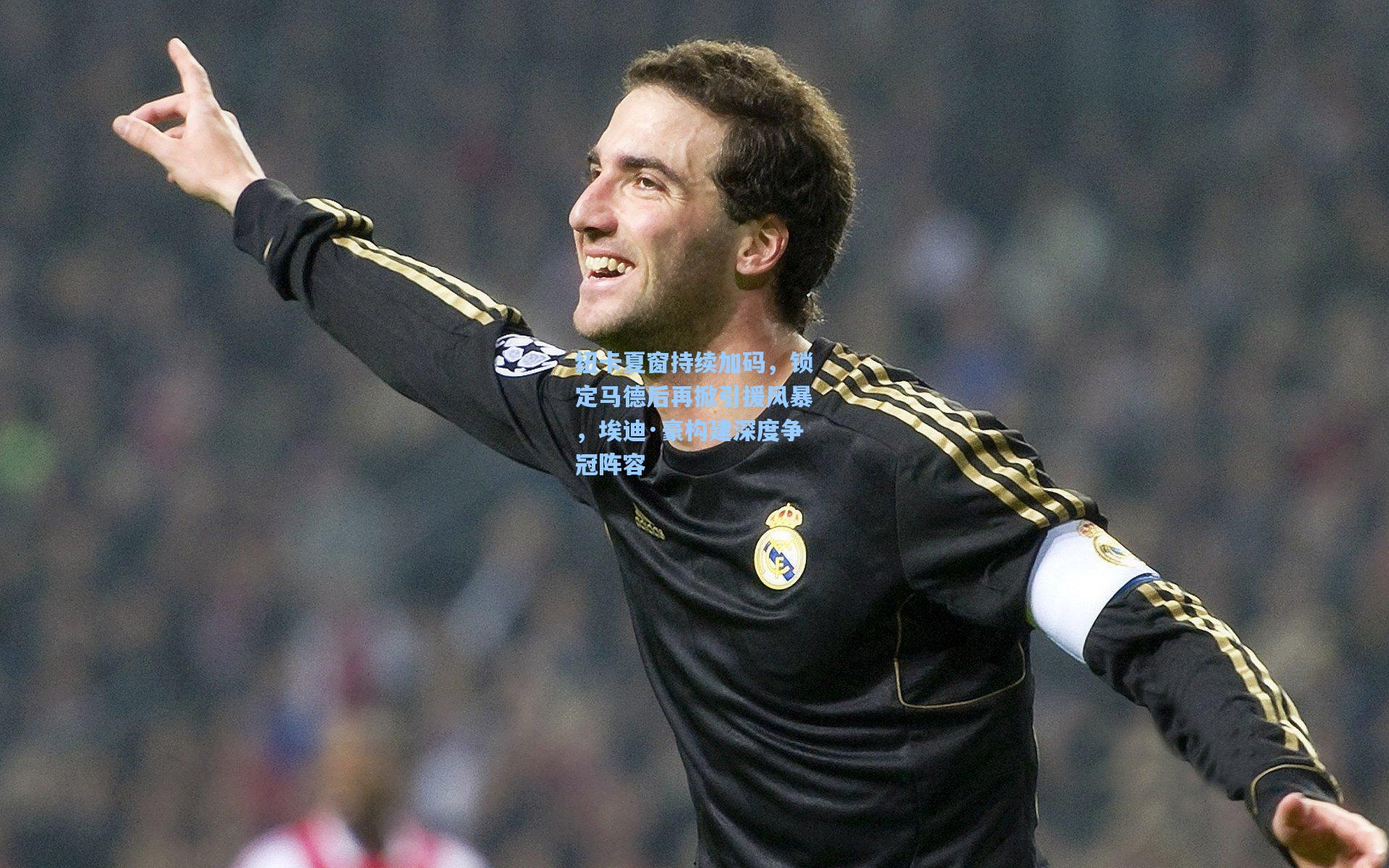 纽卡夏窗持续加码，锁定马德后再掀引援风暴，埃迪·豪构建深度争冠阵容