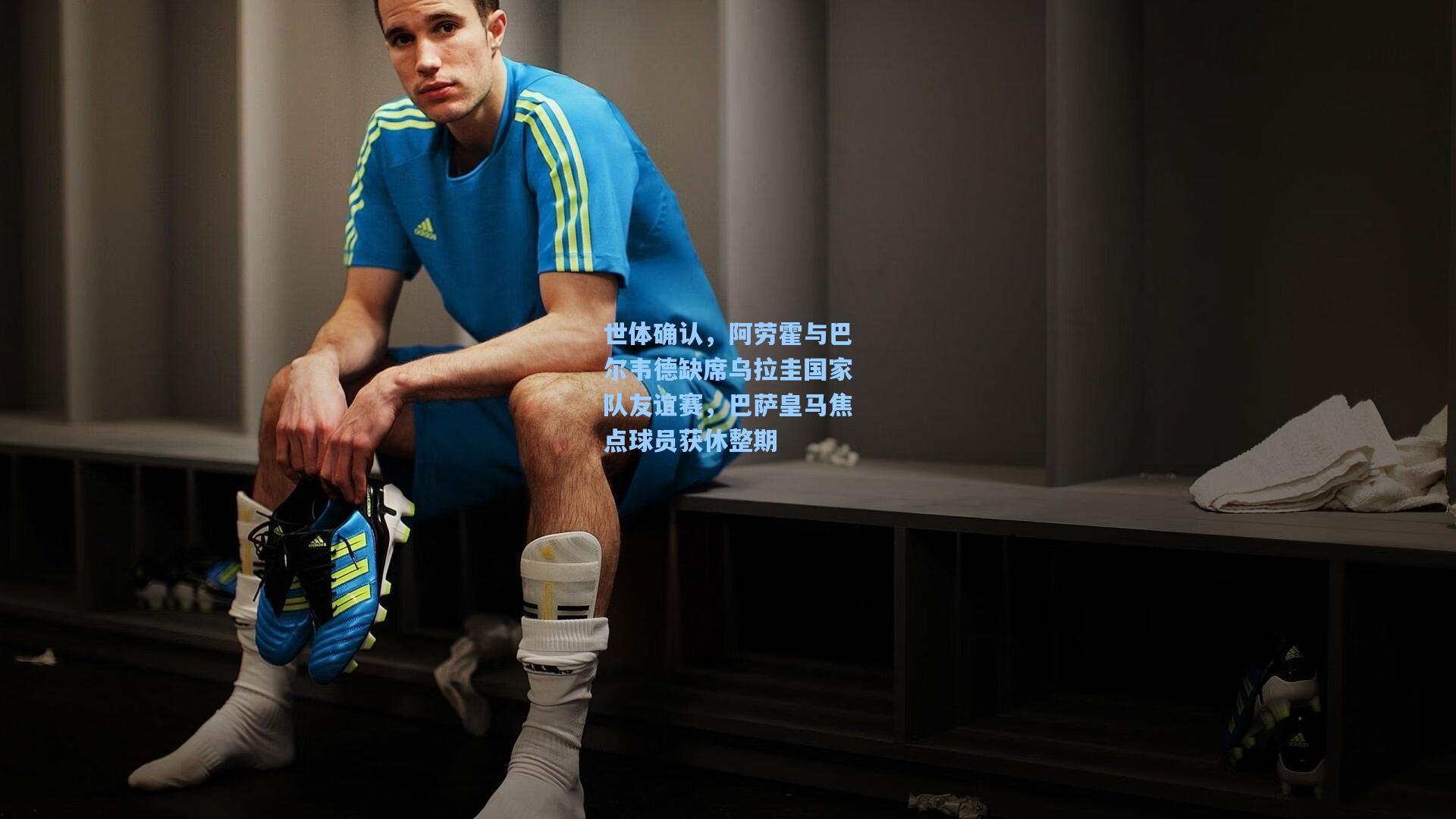 世体确认，阿劳霍与巴尔韦德缺席乌拉圭国家队友谊赛，巴萨皇马焦点球员获休整期