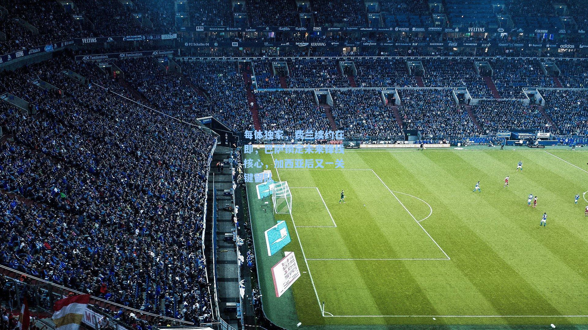 每体独家，费兰续约在即，巴萨锁定未来锋线核心，加西亚后又一关键留队