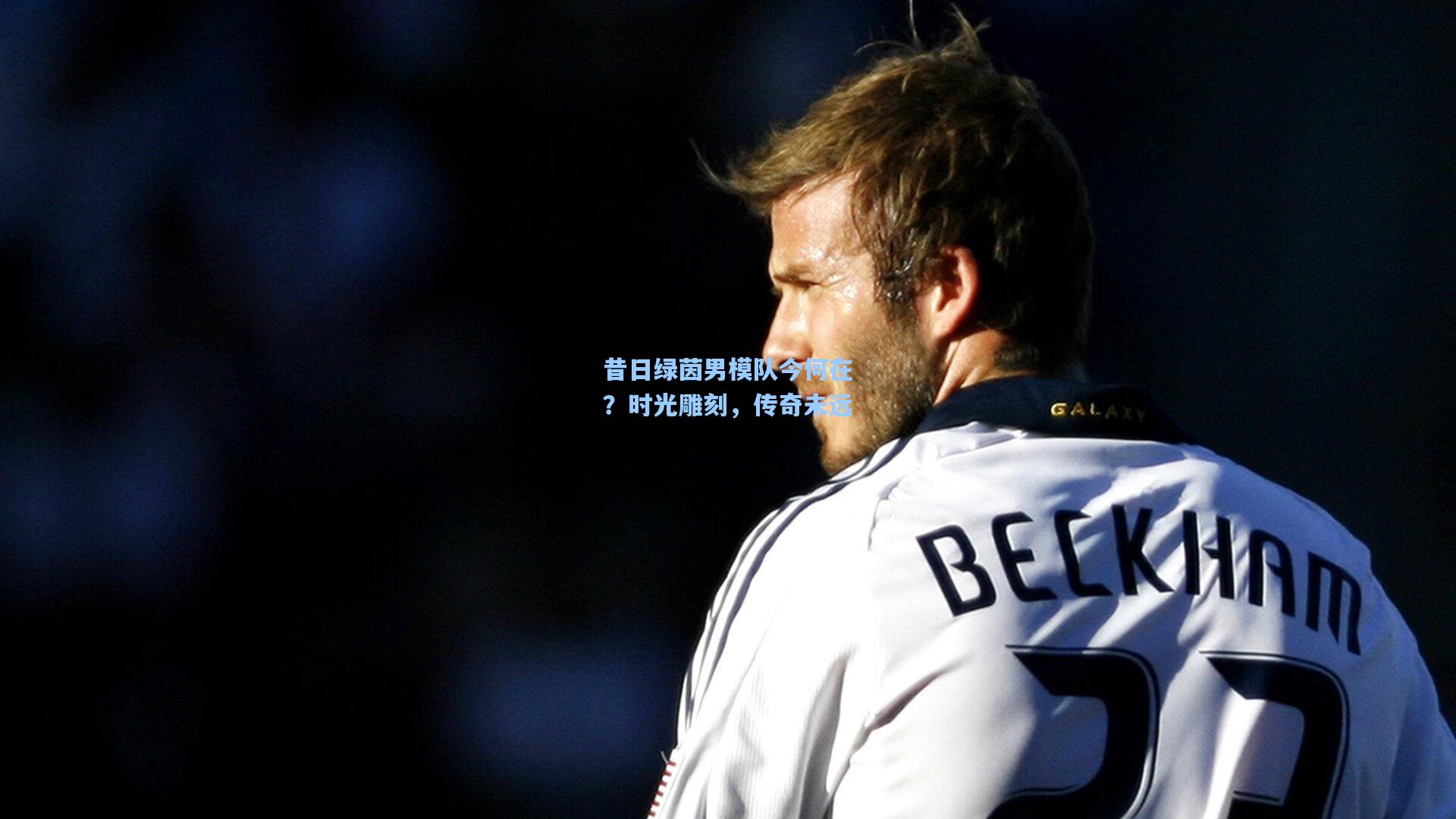 昔日绿茵男模队今何在？时光雕刻，传奇未远