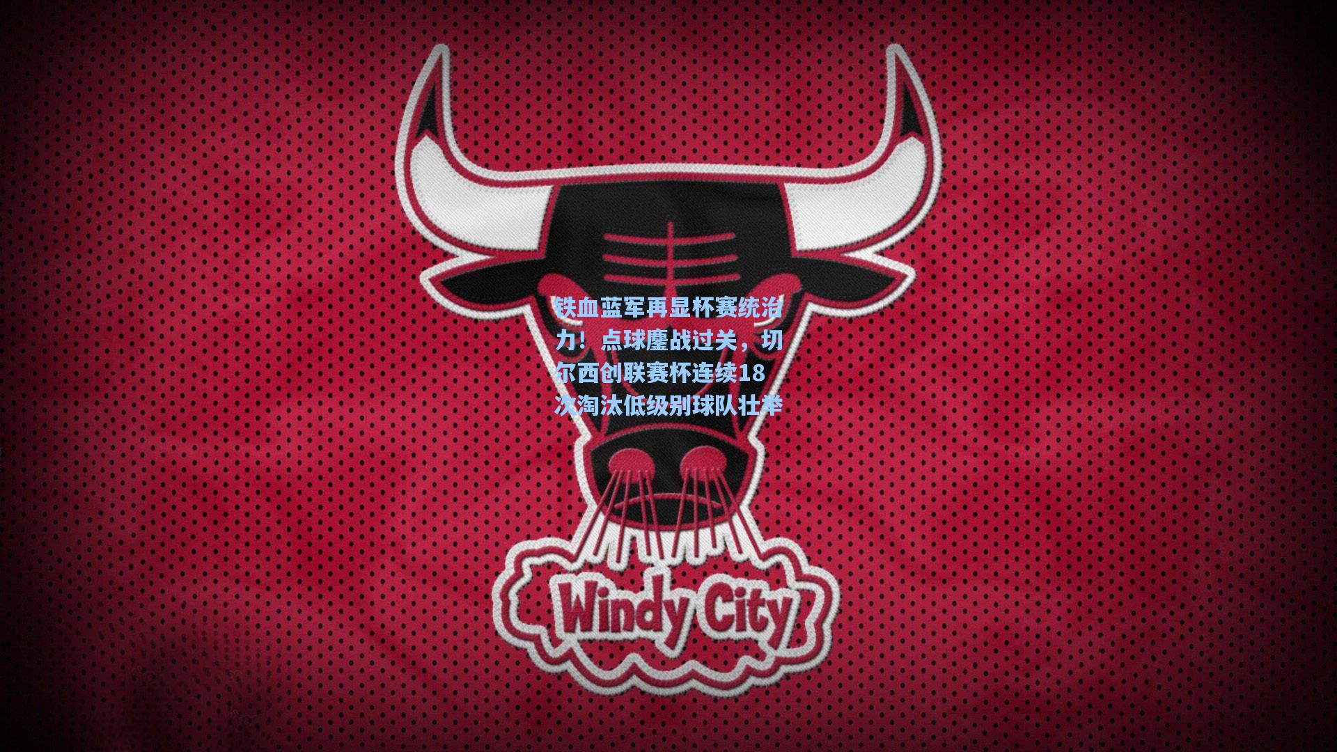 铁血蓝军再显杯赛统治力！点球鏖战过关，切尔西创联赛杯连续18次淘汰低级别球队壮举