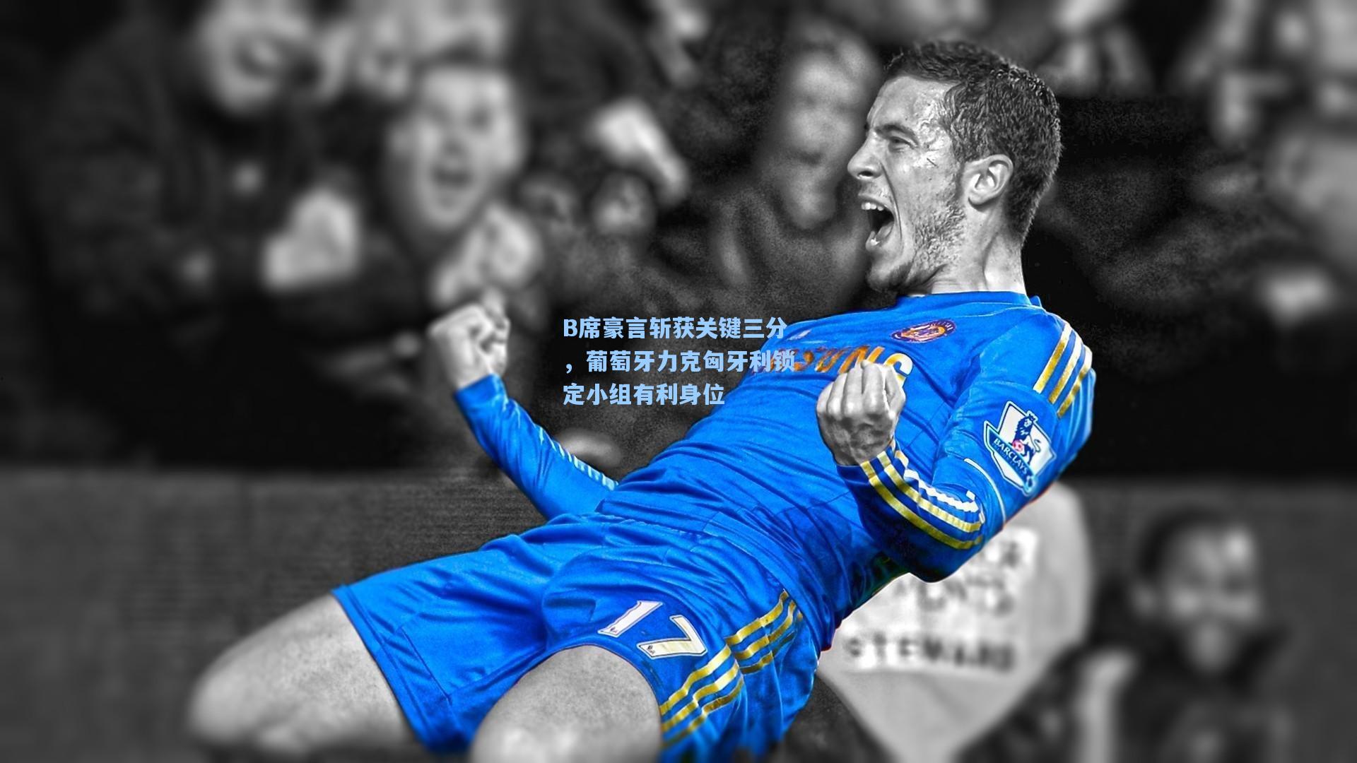 B席豪言斩获关键三分，葡萄牙力克匈牙利锁定小组有利身位