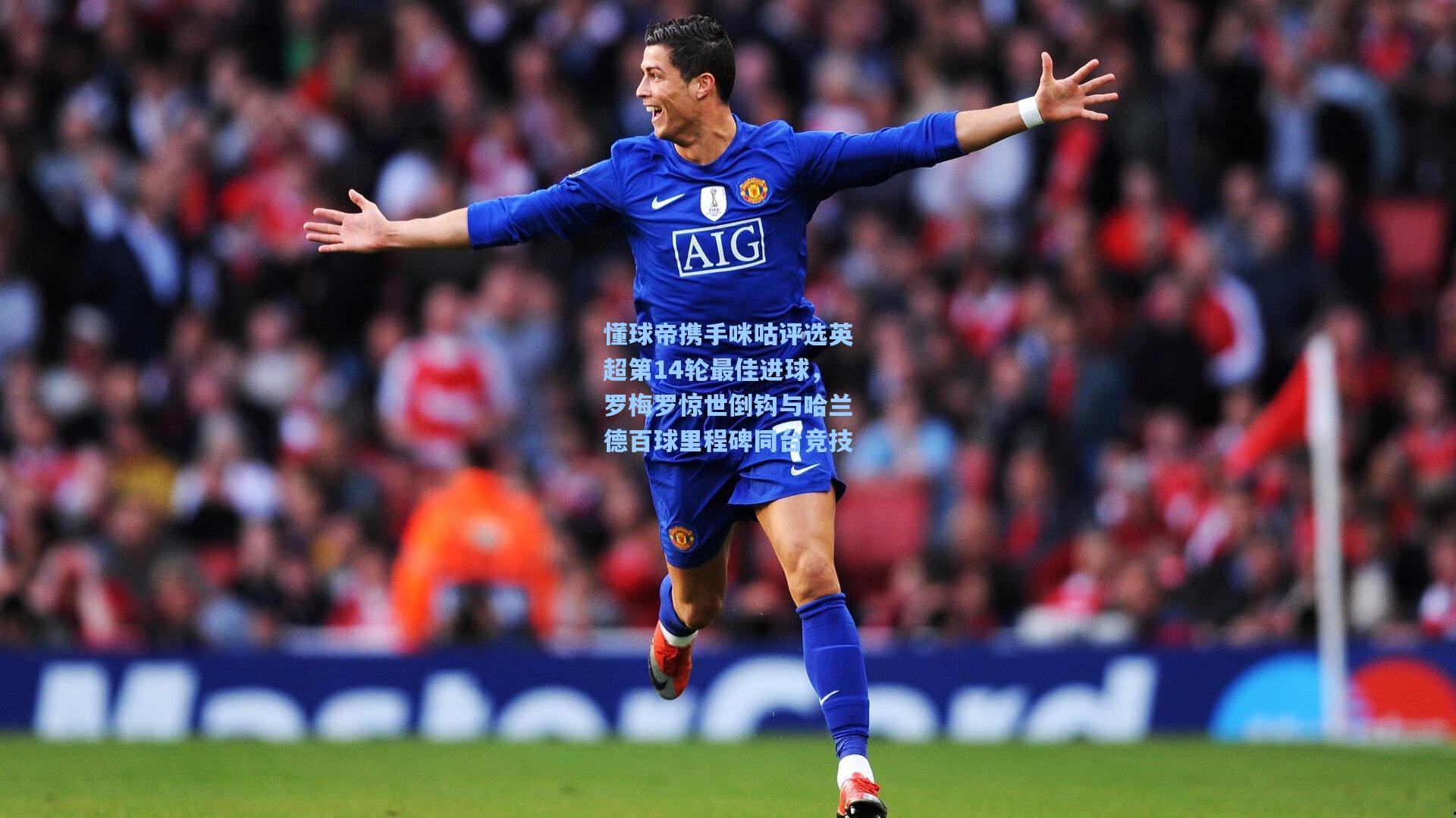 懂球帝携手咪咕评选英超第14轮最佳进球，罗梅罗惊世倒钩与哈兰德百球里程碑同台竞技