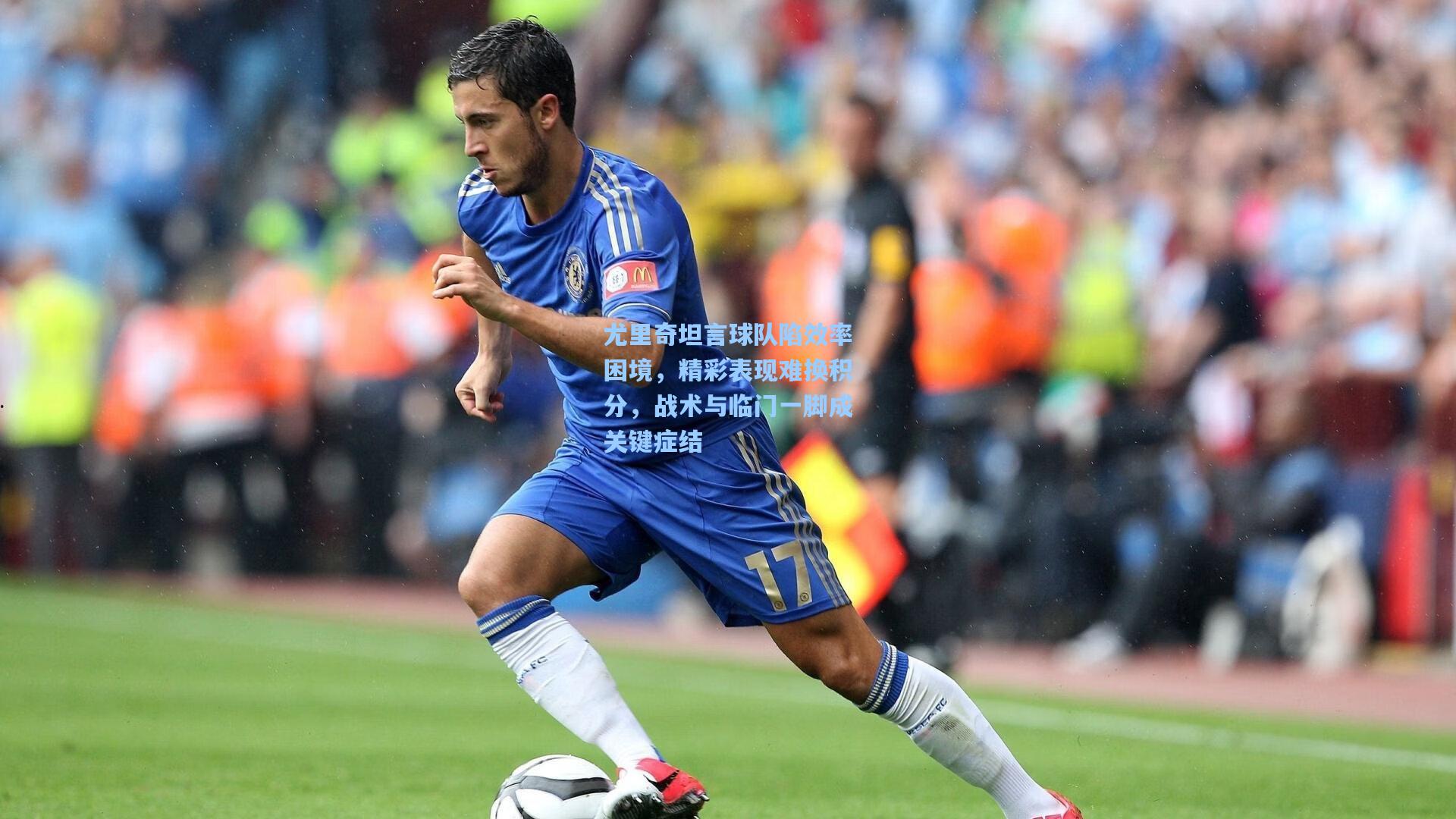 尤里奇坦言球队陷效率困境，精彩表现难换积分，战术与临门一脚成关键症结