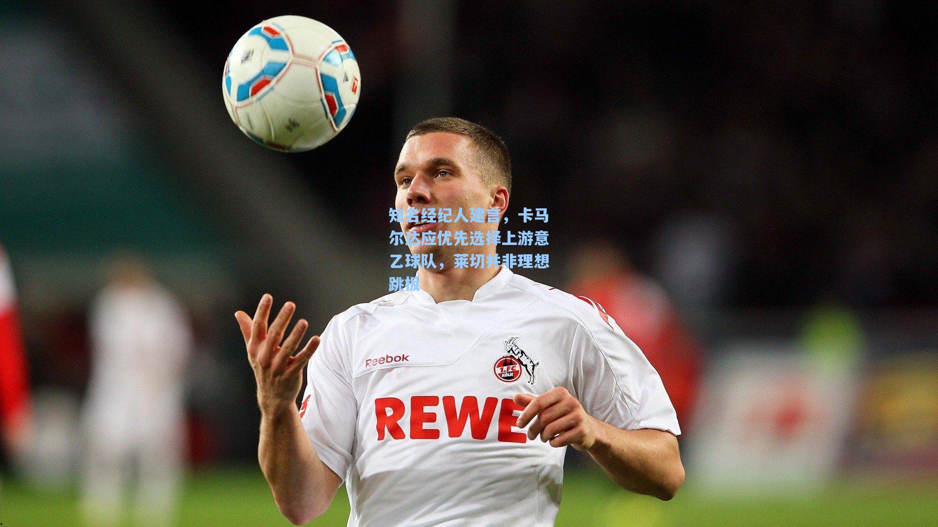 知名经纪人建言,卡马尔达应优先选择上游意乙球队,莱切并非理想跳板