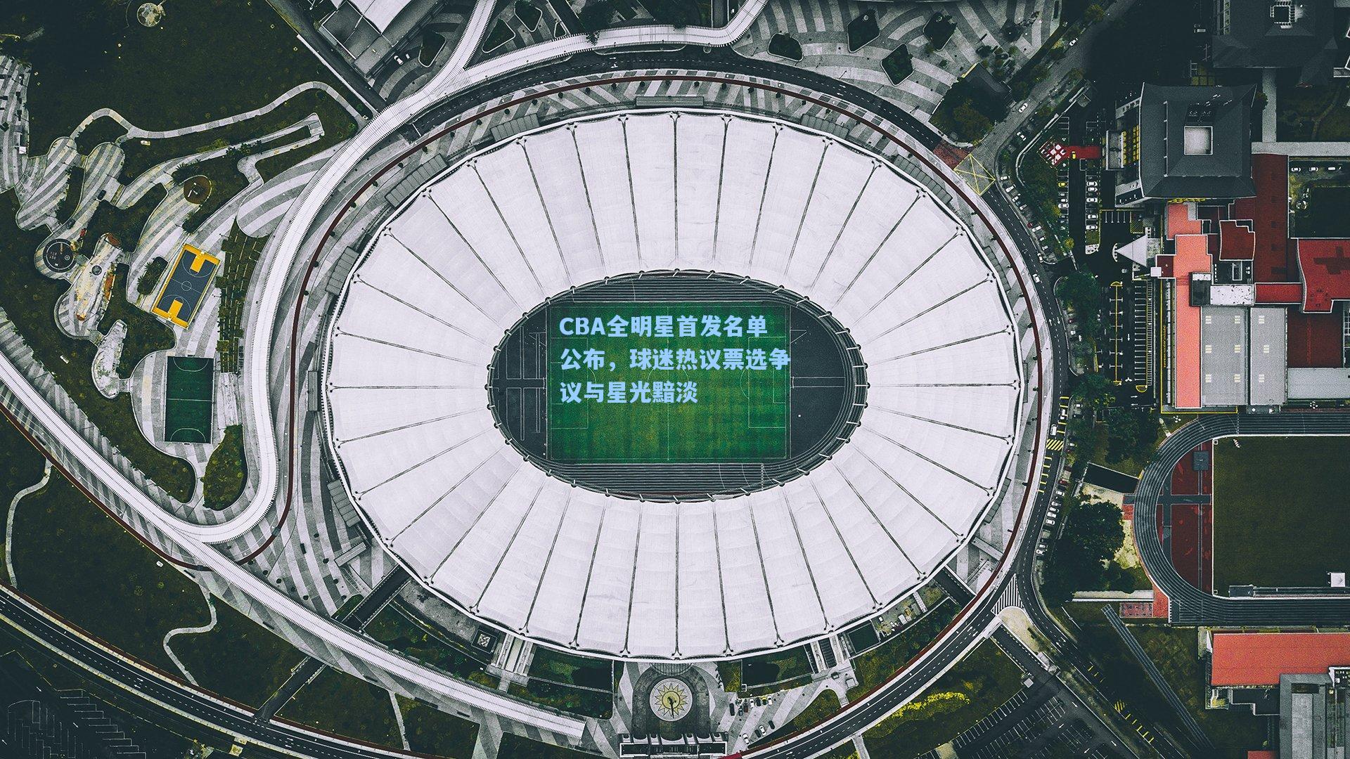 CBA全明星首发名单公布，球迷热议票选争议与星光黯淡